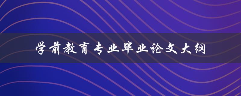 如何撰写一份优秀的学前教育专业毕业论文大纲