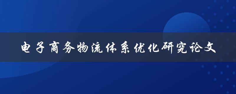如何优化电子商务物流体系？——电子商务物流体系优化研究论文