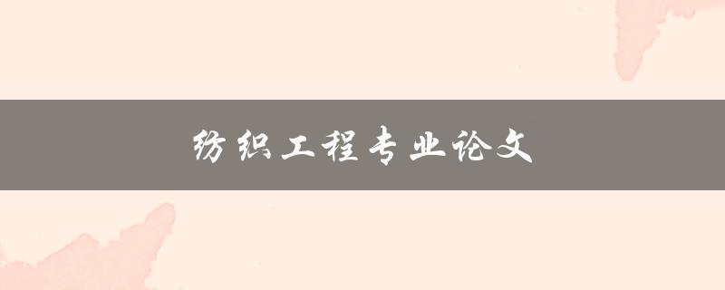 纺织工程专业论文(如何写出高质量的论文)