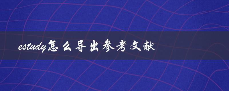 estudy怎么导出参考文献
