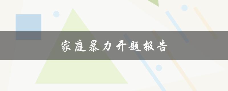 家庭暴力开题报告(如何深入研究并解决社会问题)