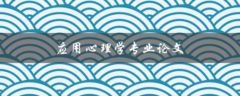 应用心理学专业论文(如何撰写高质量的研究论文) 应用心理学专业论文(如何撰写高质量的研究论文)