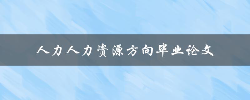 如何撰写一篇优秀的人力资源方向毕业论文