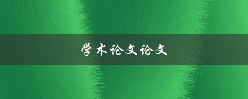 学术论文论文(如何写出高质量的学术论文)
