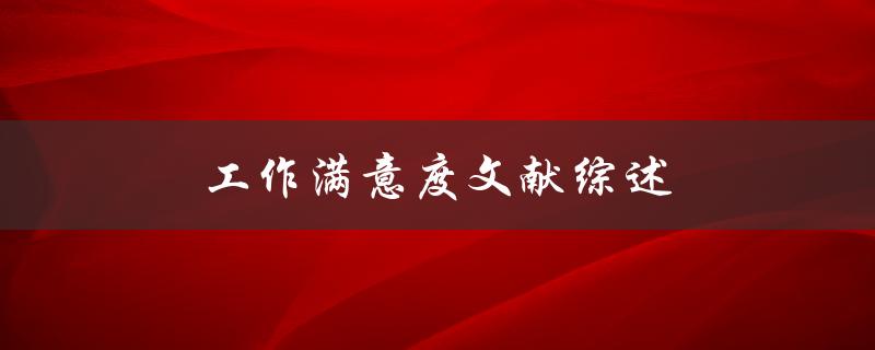 工作满意度文献综述(如何评估和提高员工满意度)