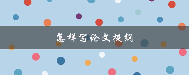 怎样写论文提纲(详细步骤和技巧)