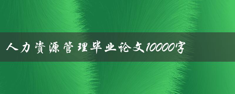 人力资源管理毕业论文10000字