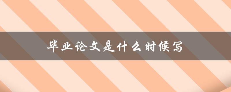 毕业论文是什么时候写(论文写作时间和技巧)