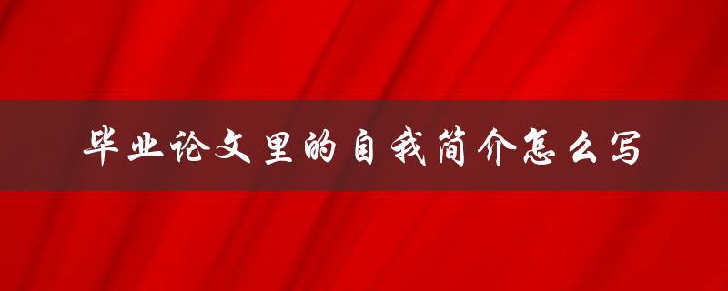 毕业论文里的自我简介怎么写