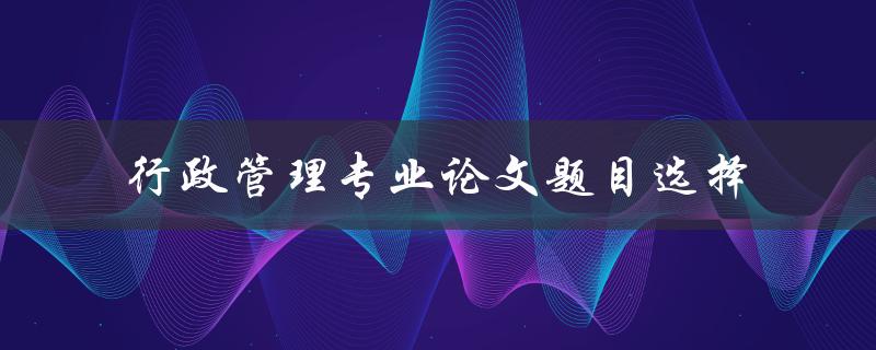 行政管理专业论文题目选择