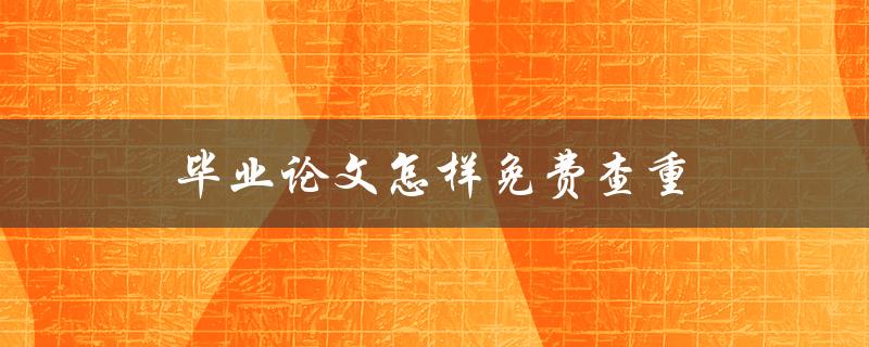 毕业论文怎样免费查重(几款免费查重工具)