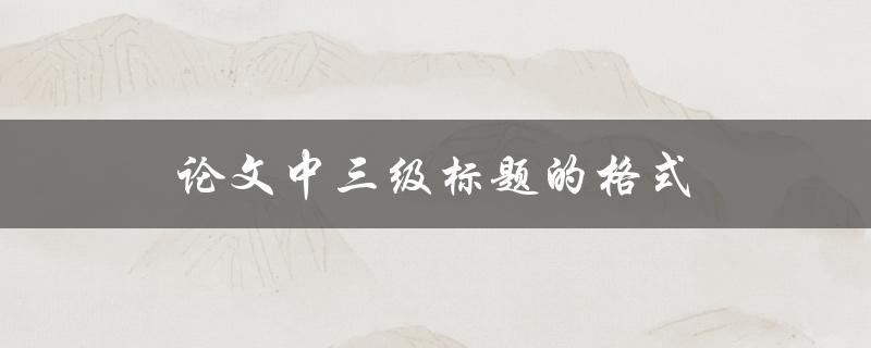 论文中三级标题的格式(有哪些要求和规范)