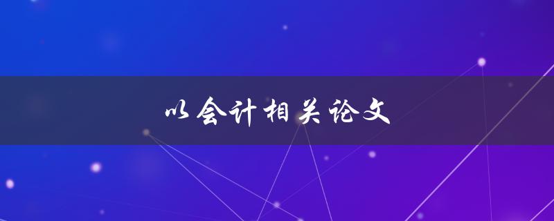 以会计相关论文(如何写出高质量的研究论文)