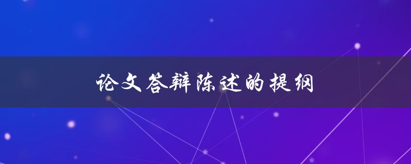 论文答辩陈述的提纲(如何撰写一个完整的陈述提纲)