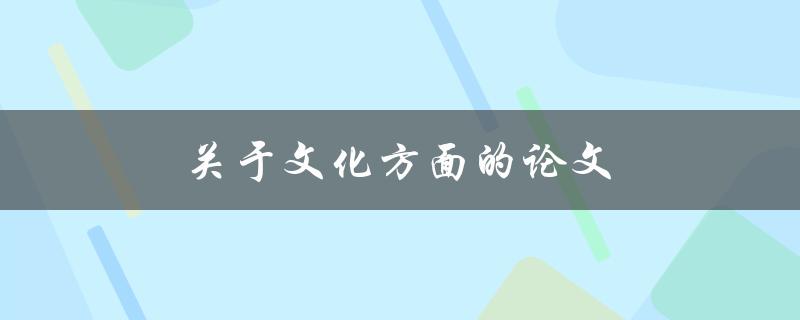 关于文化方面的论文(如何选择一个独特的研究角度)