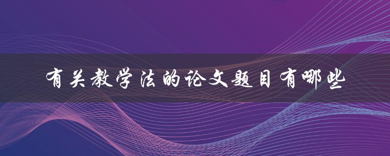 有关教学法的论文题目有哪些