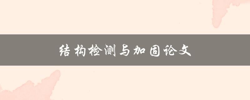 结构检测与加固论文(如何编写高质量的研究论文)