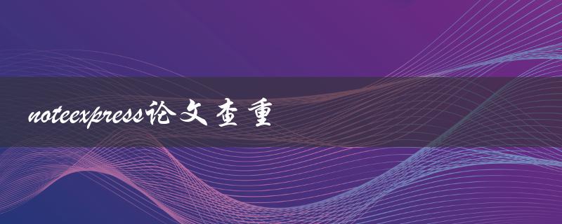 如何利用NoteExpress进行论文查重