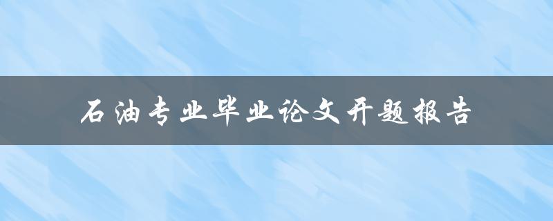 如何撰写一份优秀的石油专业毕业论文开题报告