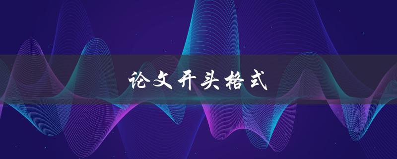 论文开头格式(论文开头该如何写)