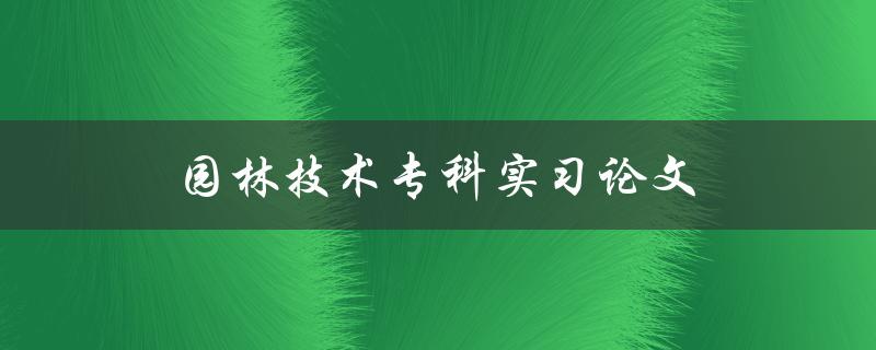 园林技术专科实习论文(如何提升实习成果与经验)