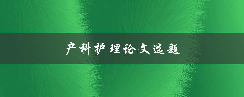 产科护理论文选题(如何选择合适的研究方向)