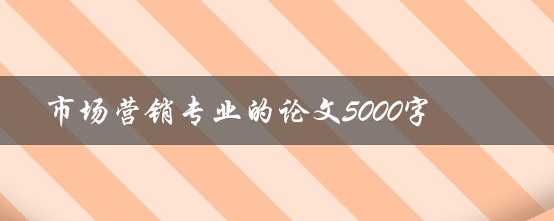 市场营销专业的论文5000字