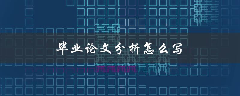 毕业论文分析怎么写(详细步骤解析)