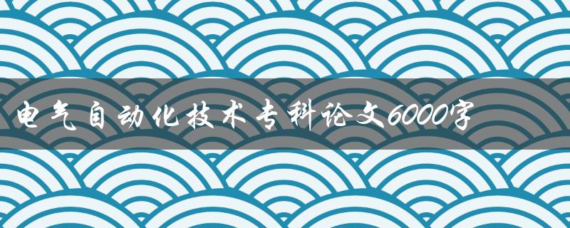 电气自动化技术专科论文6000字