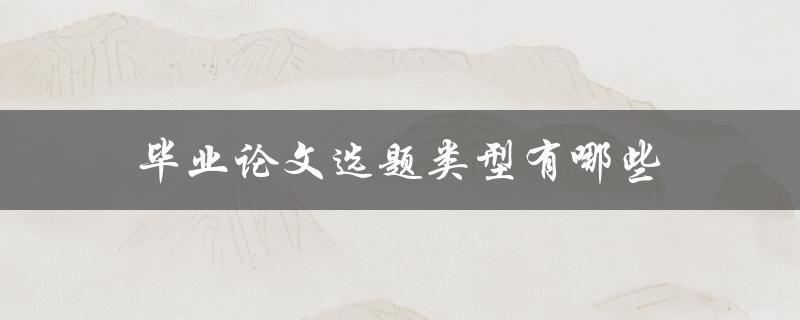 毕业论文选题类型有哪些(你需要了解的所有知识点)