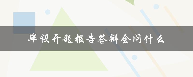 毕设开题报告答辩会问什么