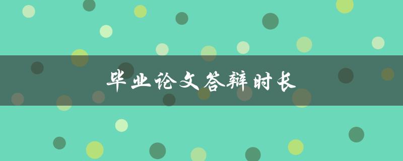 毕业论文答辩时长(应该控制在多少分钟内？)