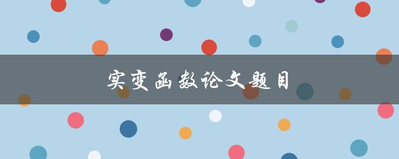 实变函数论文题目(如何选择研究实变函数的合适题目)