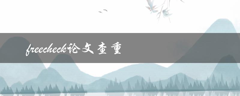 如何使用freecheck进行论文查重