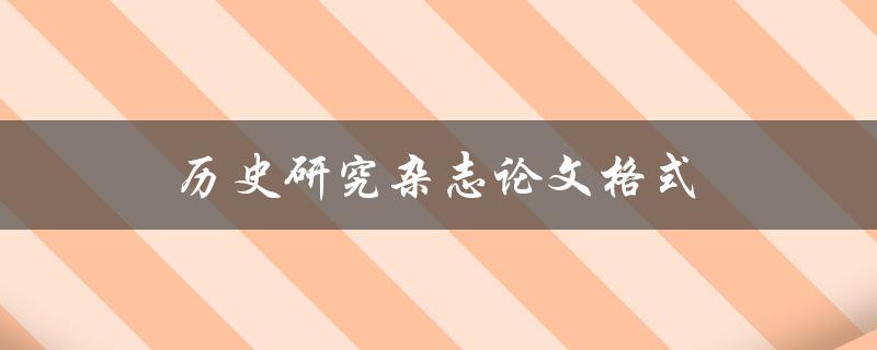 历史研究杂志论文格式(如何规范撰写高质量论文)