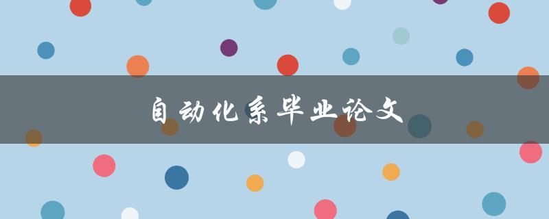 自动化系毕业论文(如何选择合适的研究课题)