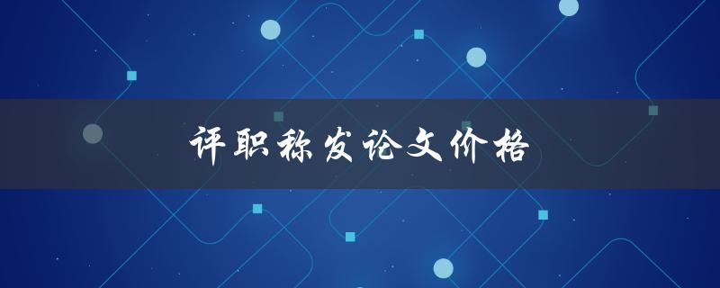 评职称发论文价格(职称论文发表成本)