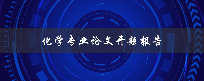 化学专业论文开题报告(如何撰写高质量的开题报告)