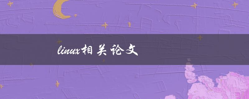 linux相关论文(如何选择和阅读优质论文)