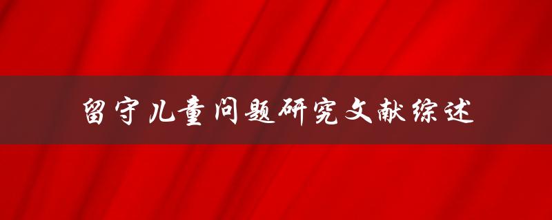 如何进行留守儿童问题的研究文献综述