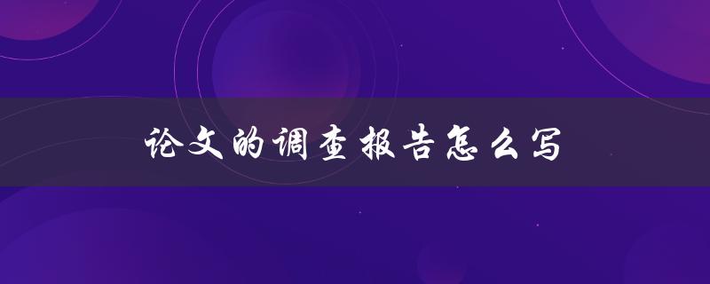 论文的调查报告怎么写(详细步骤和注意事项)