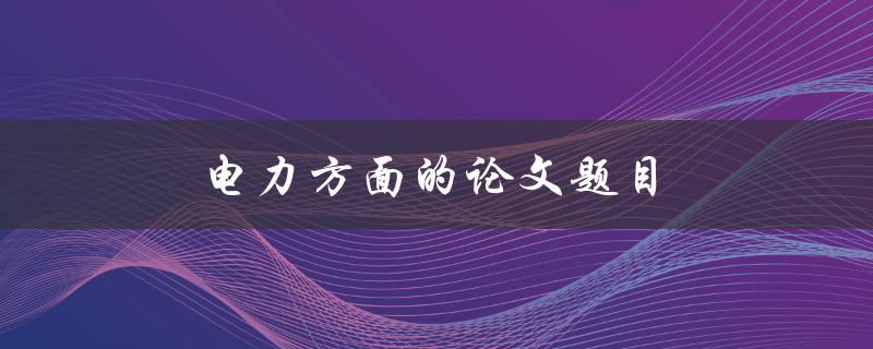 电力方面的论文题目(如何提高电网稳定性)