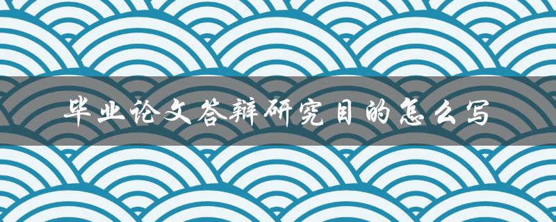毕业论文答辩研究目的怎么写