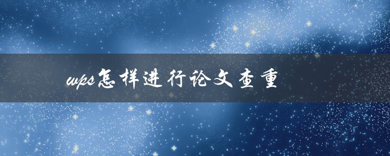wps怎样进行论文查重(详细步骤及注意事项) wps怎样进行论文查重(详细步骤及注意事项)
