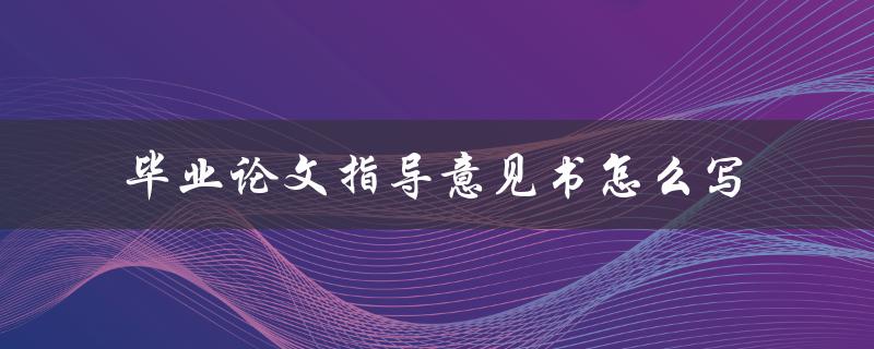 毕业论文指导意见书怎么写