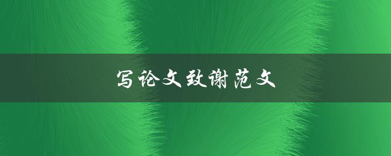 写论文致谢范文(怎样撰写一份恰当的致谢部分)