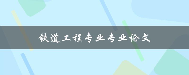铁道工程专业专业论文(如何撰写高质量的研究论文)