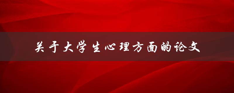 大学生心理方面的论文该如何撰写 大学生心理方面的论文该如何撰写
