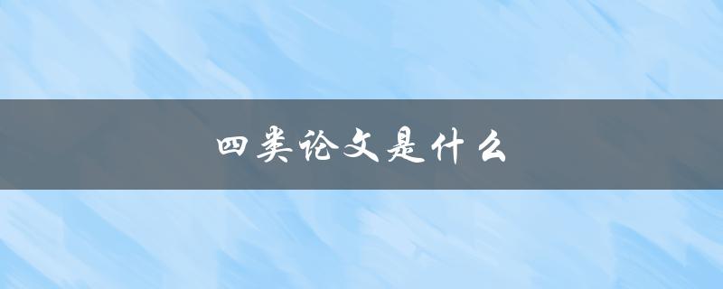 四类论文是什么(如何区分不同类型的学术论文)
