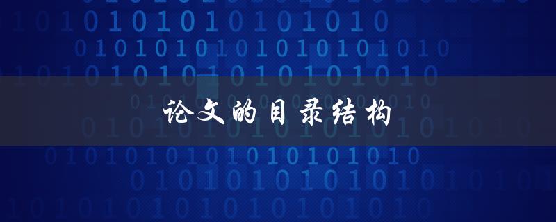 论文的目录结构(如何规划更清晰的论文框架)